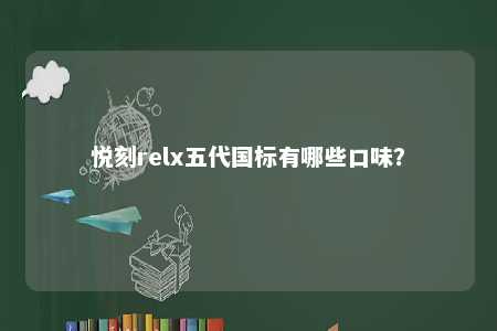 悦刻relx五代国标有哪些口味	
？ 